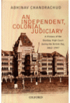 An Independent Colonial Judiciary (A History of the Bombay High Court during the British Raj, 1862-1947)